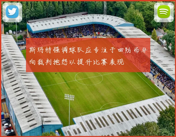 斯玛特强调球队应专注于回防而非向裁判抱怨以提升比赛表现