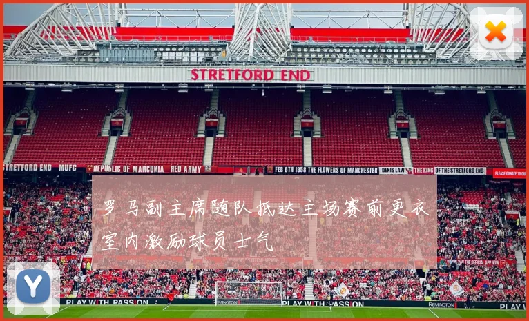 罗马副主席随队抵达主场赛前更衣室内激励球员士气