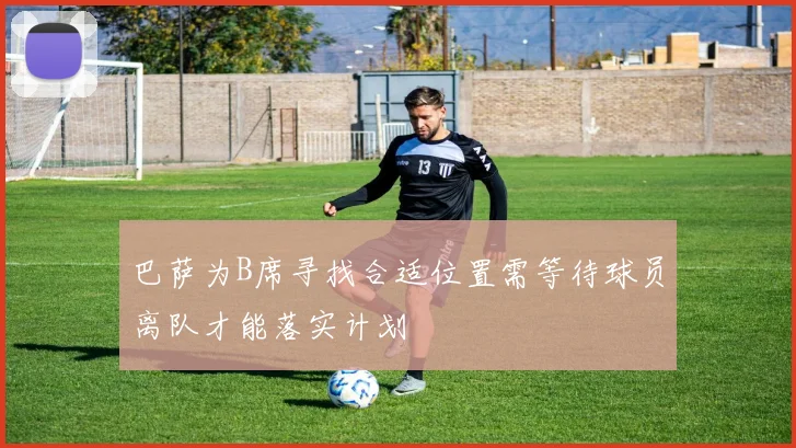 巴萨为B席寻找合适位置需等待球员离队才能落实计划