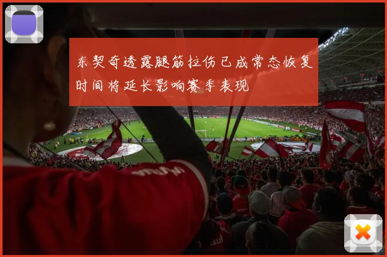 东契奇透露腿筋拉伤已成常态恢复时间将延长影响赛季表现