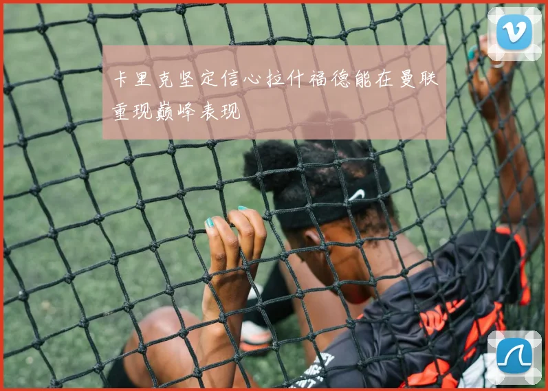 卡里克坚定信心拉什福德能在曼联重现巅峰表现