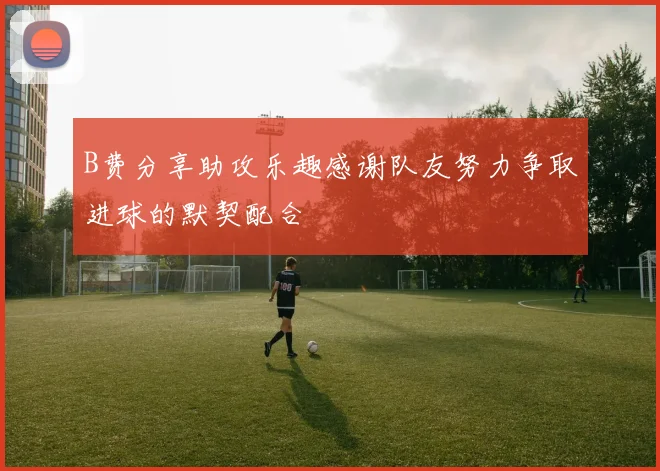 B费分享助攻乐趣感谢队友努力争取进球的默契配合