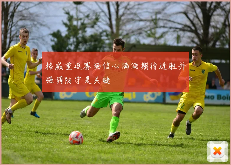 格威重返赛场信心满满期待连胜并强调防守是关键