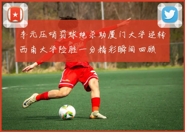 李元压哨罚球绝杀助厦门大学逆转西南大学险胜一分精彩瞬间回顾